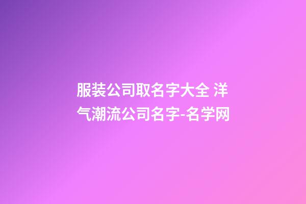 服装公司取名字大全 洋气潮流公司名字-名学网-第1张-公司起名-玄机派